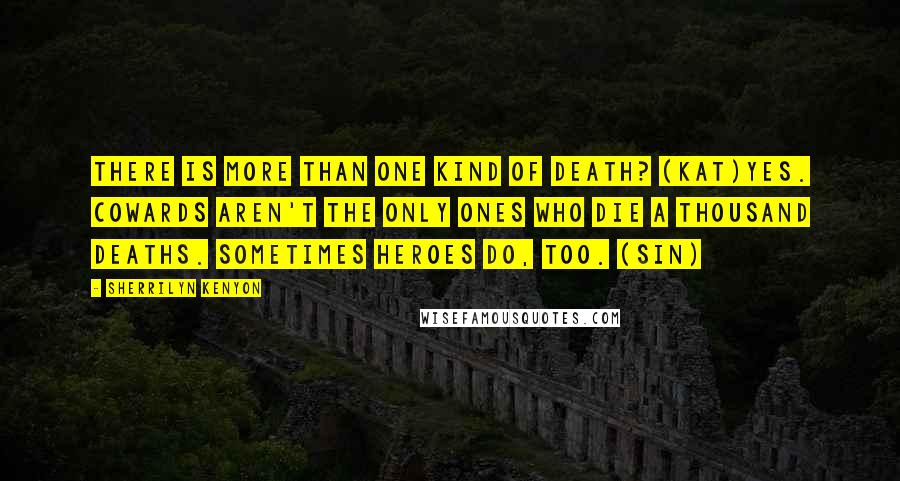 Sherrilyn Kenyon Quotes: There is more than one kind of death? (Kat)Yes. Cowards aren't the only ones who die a thousand deaths. Sometimes heroes do, too. (Sin)