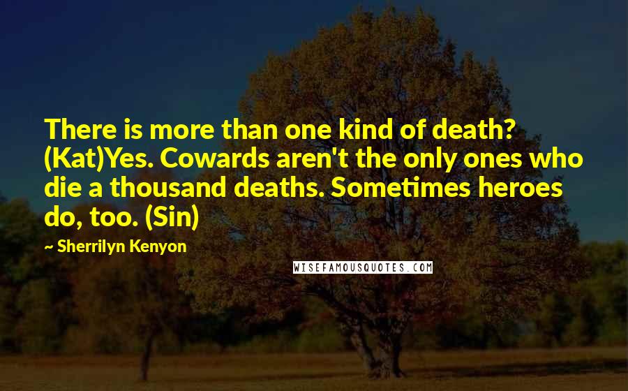 Sherrilyn Kenyon Quotes: There is more than one kind of death? (Kat)Yes. Cowards aren't the only ones who die a thousand deaths. Sometimes heroes do, too. (Sin)