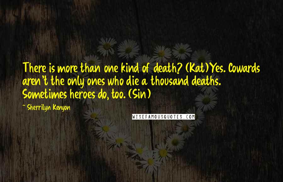 Sherrilyn Kenyon Quotes: There is more than one kind of death? (Kat)Yes. Cowards aren't the only ones who die a thousand deaths. Sometimes heroes do, too. (Sin)