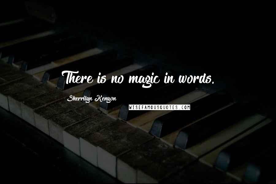 Sherrilyn Kenyon Quotes: There is no magic in words.