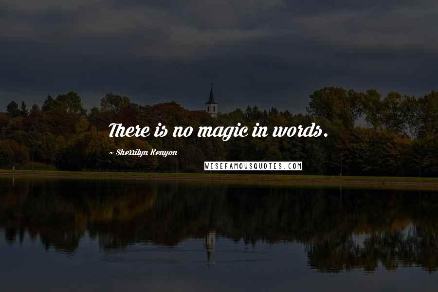Sherrilyn Kenyon Quotes: There is no magic in words.