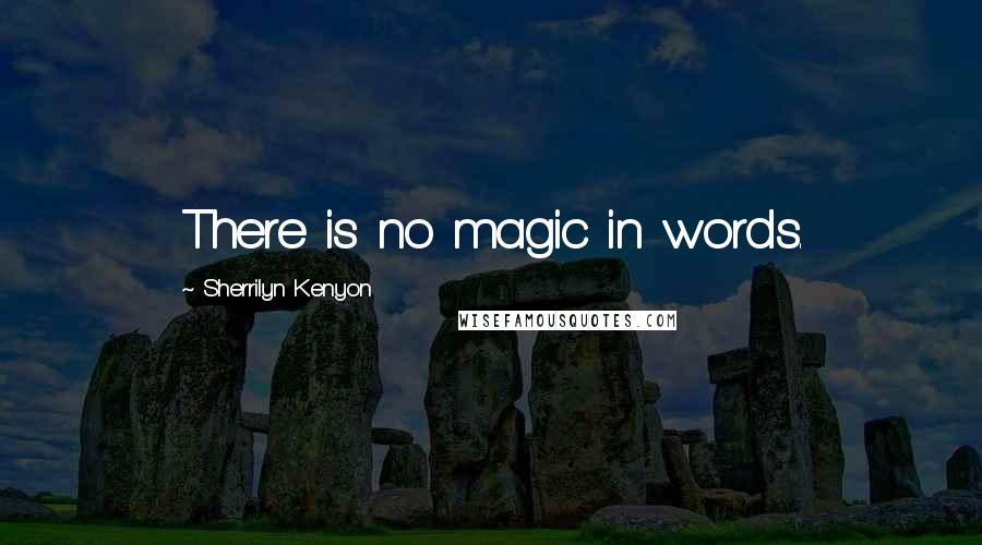 Sherrilyn Kenyon Quotes: There is no magic in words.