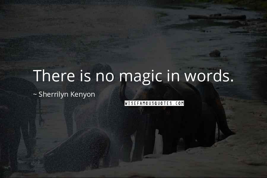 Sherrilyn Kenyon Quotes: There is no magic in words.