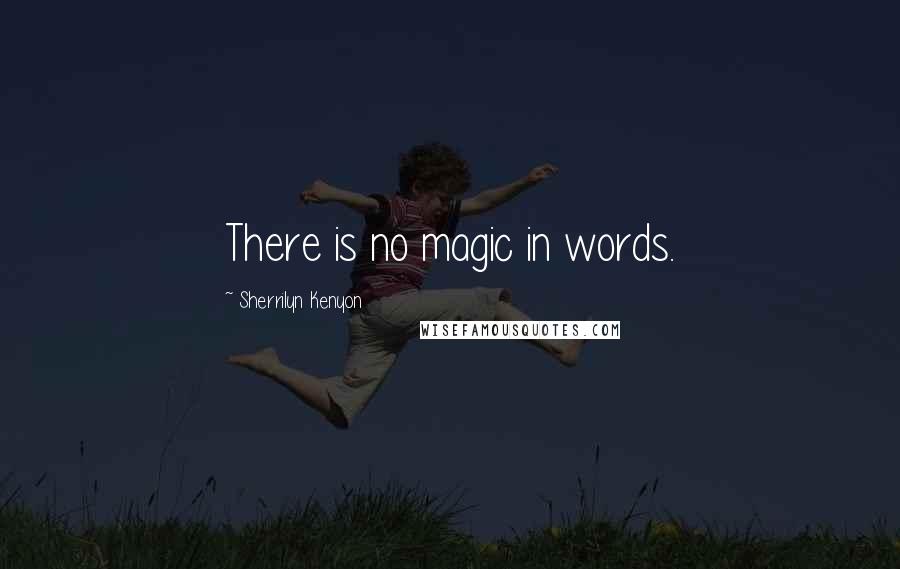 Sherrilyn Kenyon Quotes: There is no magic in words.