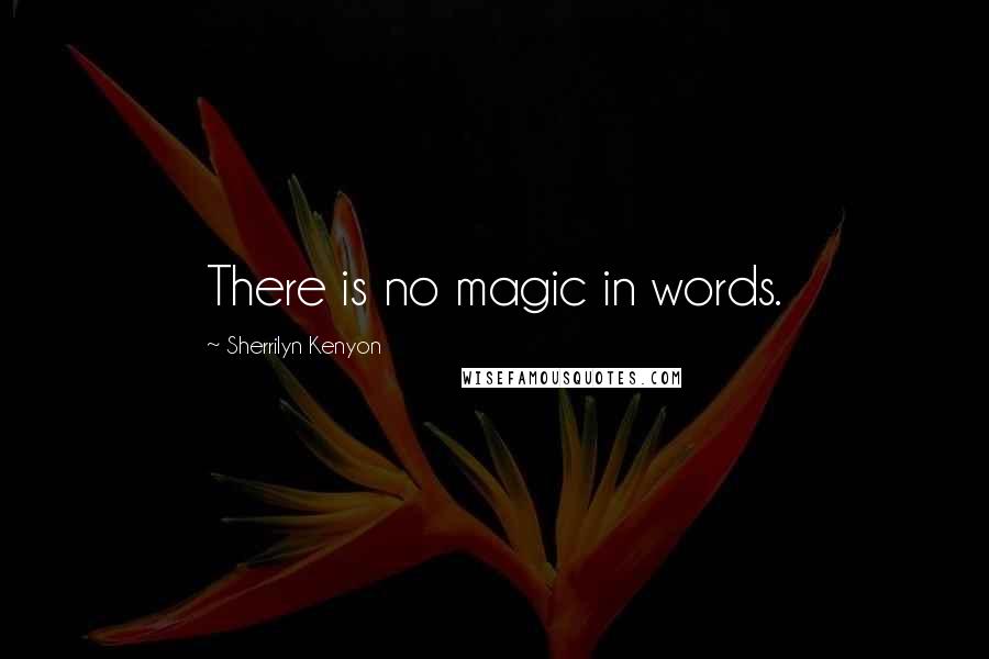 Sherrilyn Kenyon Quotes: There is no magic in words.