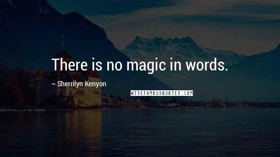 Sherrilyn Kenyon Quotes: There is no magic in words.