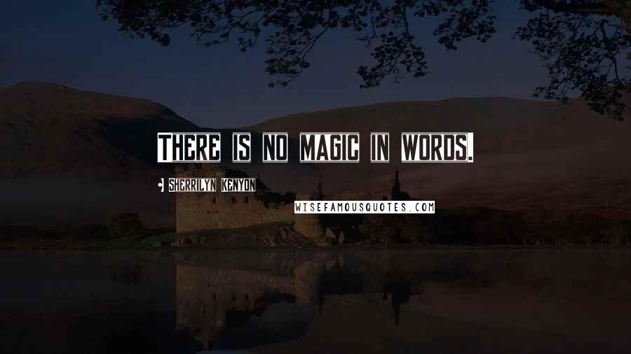 Sherrilyn Kenyon Quotes: There is no magic in words.