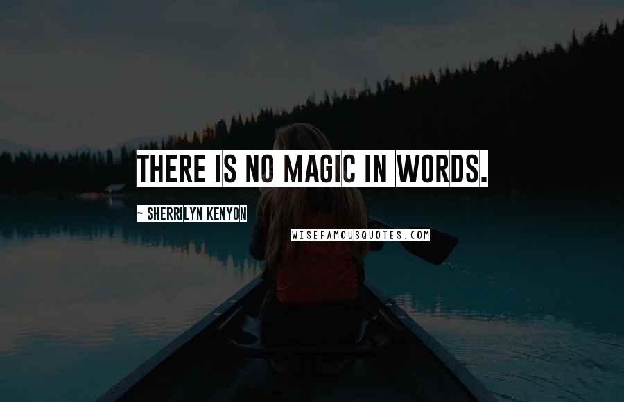 Sherrilyn Kenyon Quotes: There is no magic in words.
