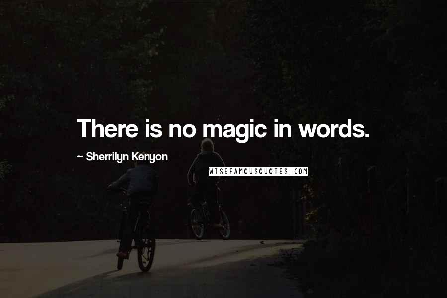 Sherrilyn Kenyon Quotes: There is no magic in words.