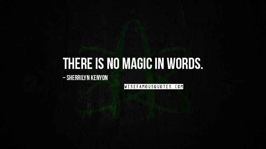 Sherrilyn Kenyon Quotes: There is no magic in words.