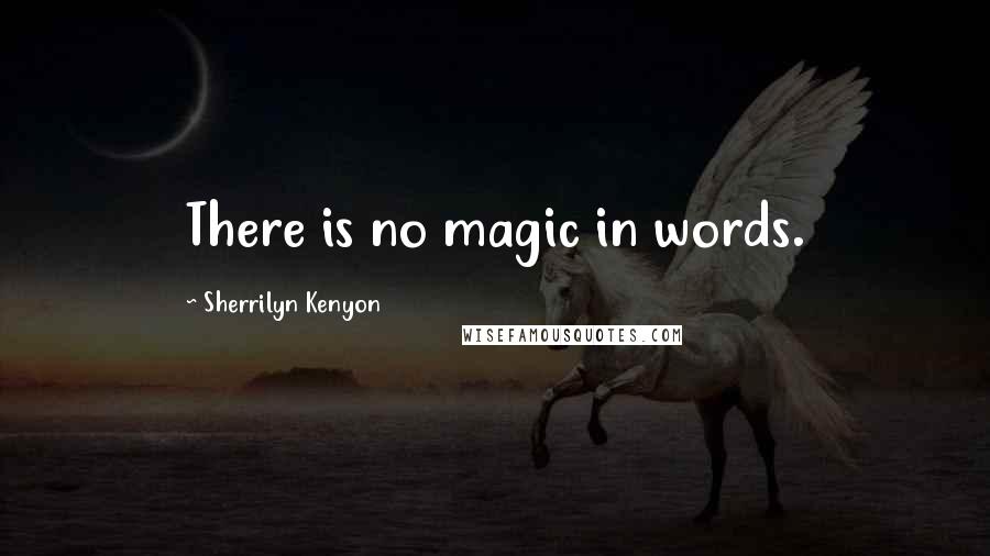 Sherrilyn Kenyon Quotes: There is no magic in words.