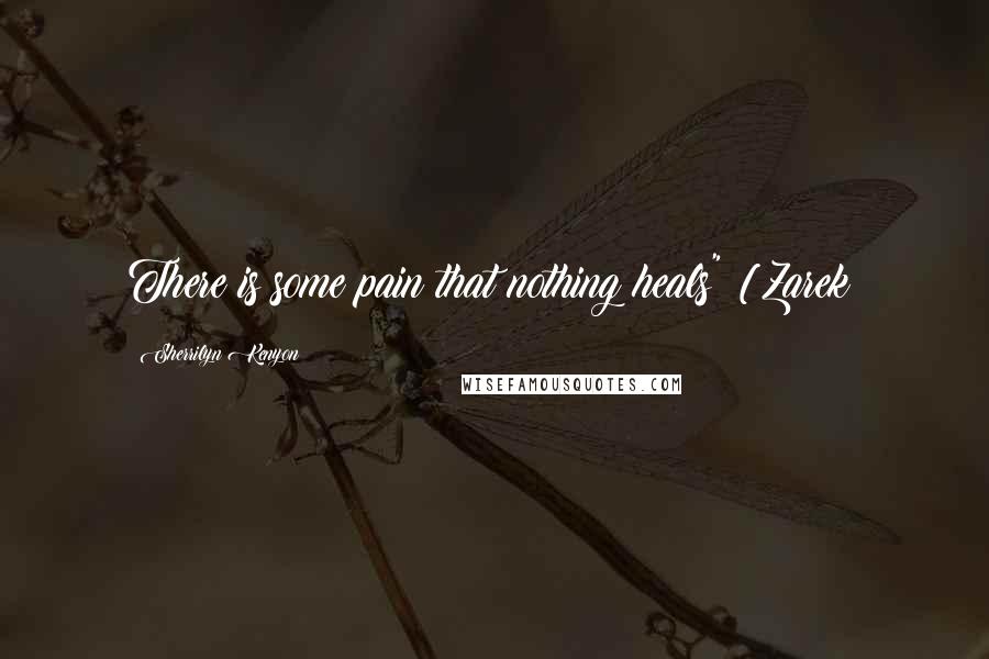 Sherrilyn Kenyon Quotes: There is some pain that nothing heals" [Zarek}