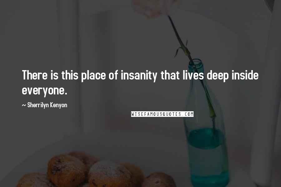 Sherrilyn Kenyon Quotes: There is this place of insanity that lives deep inside everyone.