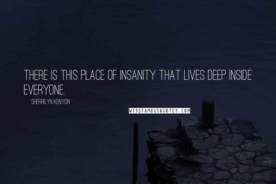 Sherrilyn Kenyon Quotes: There is this place of insanity that lives deep inside everyone.