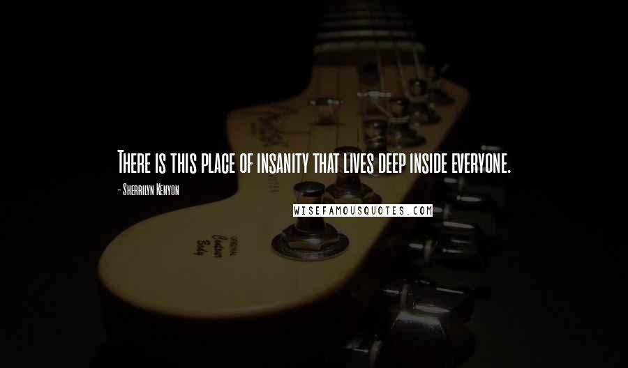 Sherrilyn Kenyon Quotes: There is this place of insanity that lives deep inside everyone.