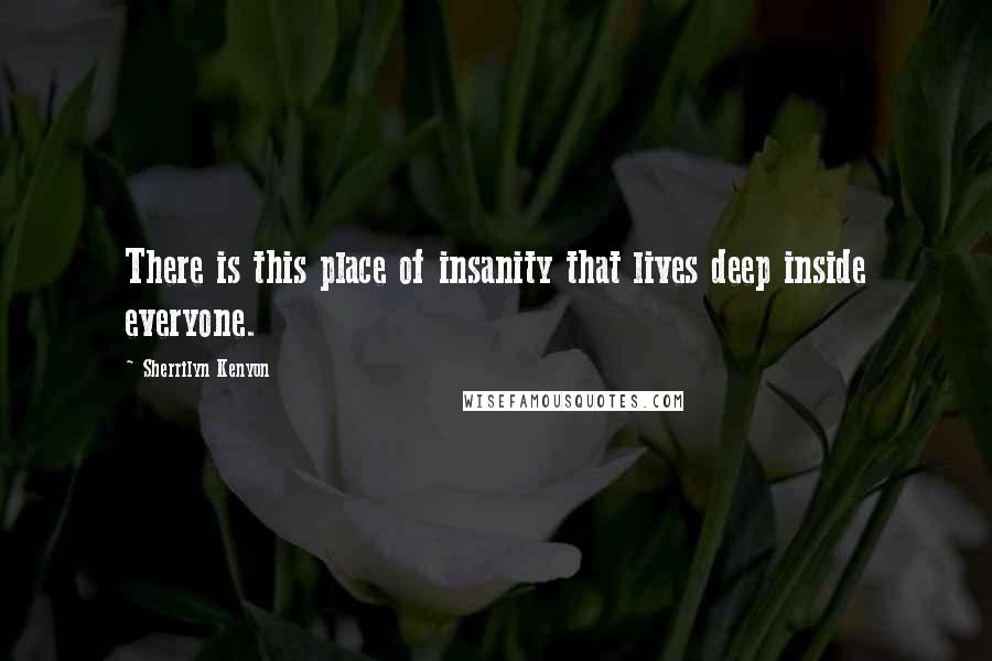 Sherrilyn Kenyon Quotes: There is this place of insanity that lives deep inside everyone.