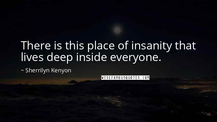 Sherrilyn Kenyon Quotes: There is this place of insanity that lives deep inside everyone.