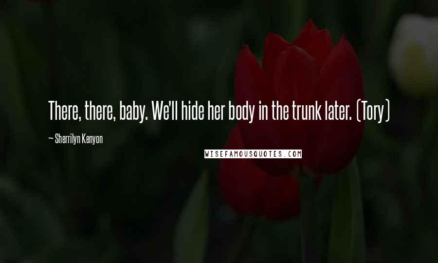 Sherrilyn Kenyon Quotes: There, there, baby. We'll hide her body in the trunk later. (Tory)