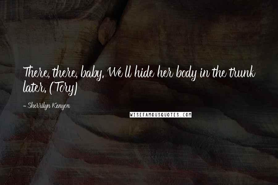 Sherrilyn Kenyon Quotes: There, there, baby. We'll hide her body in the trunk later. (Tory)