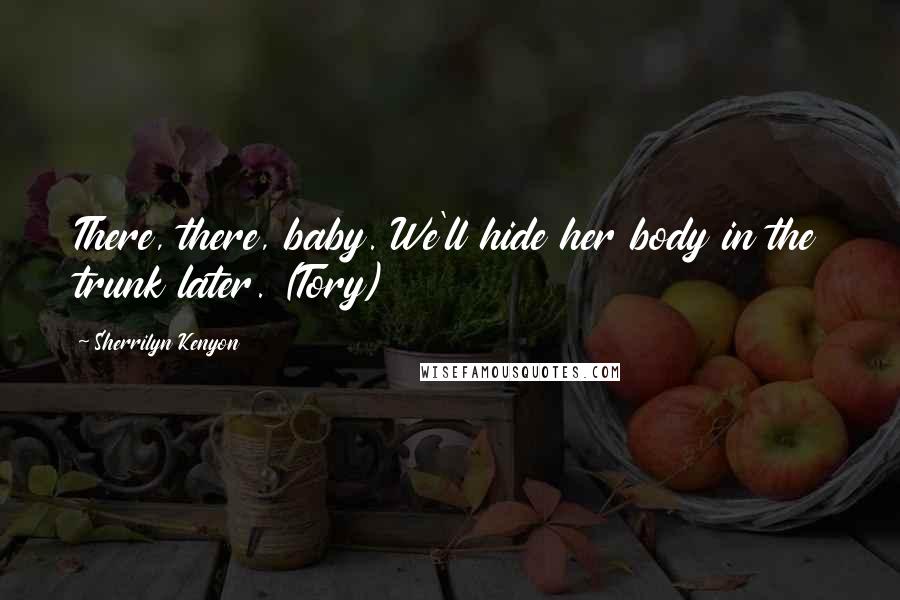 Sherrilyn Kenyon Quotes: There, there, baby. We'll hide her body in the trunk later. (Tory)