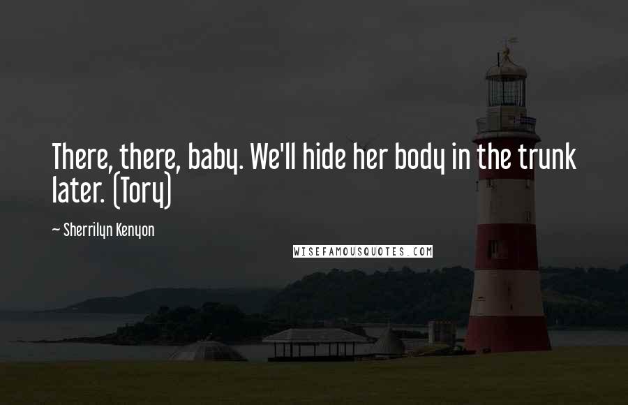 Sherrilyn Kenyon Quotes: There, there, baby. We'll hide her body in the trunk later. (Tory)