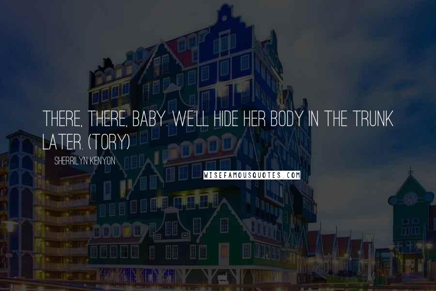 Sherrilyn Kenyon Quotes: There, there, baby. We'll hide her body in the trunk later. (Tory)