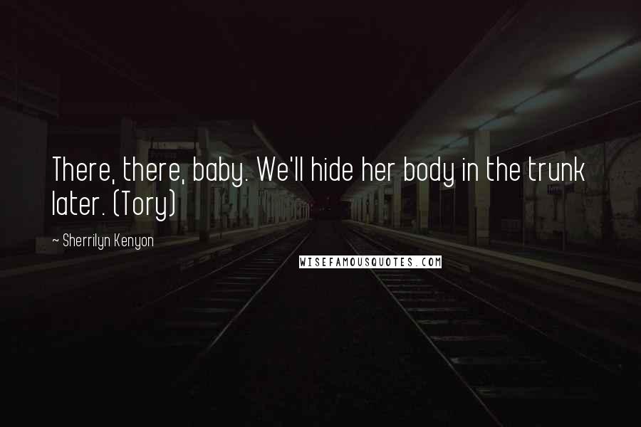 Sherrilyn Kenyon Quotes: There, there, baby. We'll hide her body in the trunk later. (Tory)