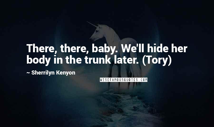 Sherrilyn Kenyon Quotes: There, there, baby. We'll hide her body in the trunk later. (Tory)