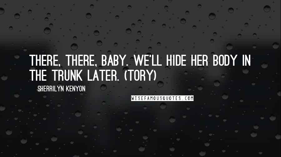 Sherrilyn Kenyon Quotes: There, there, baby. We'll hide her body in the trunk later. (Tory)