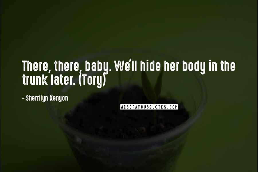 Sherrilyn Kenyon Quotes: There, there, baby. We'll hide her body in the trunk later. (Tory)