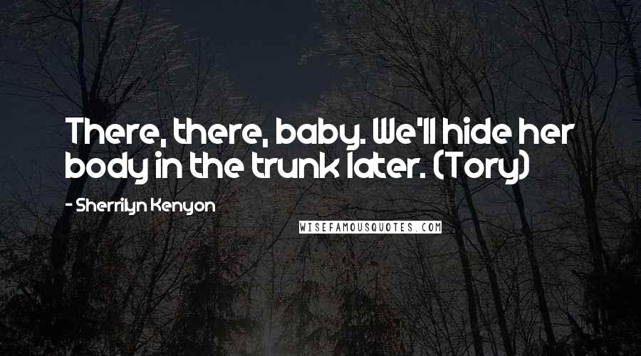 Sherrilyn Kenyon Quotes: There, there, baby. We'll hide her body in the trunk later. (Tory)