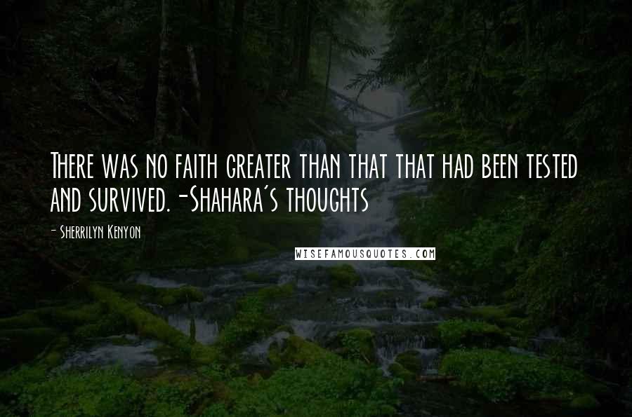 Sherrilyn Kenyon Quotes: There was no faith greater than that that had been tested and survived.-Shahara's thoughts