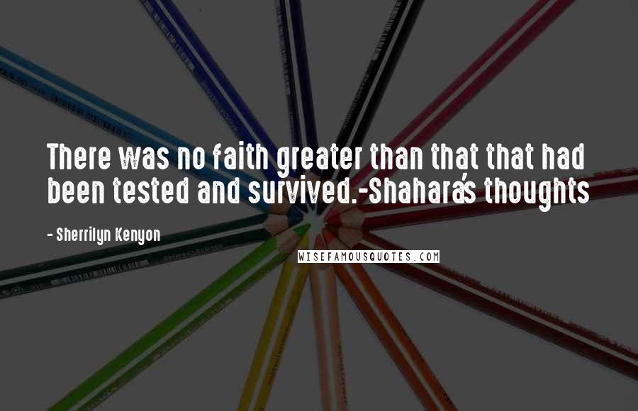 Sherrilyn Kenyon Quotes: There was no faith greater than that that had been tested and survived.-Shahara's thoughts