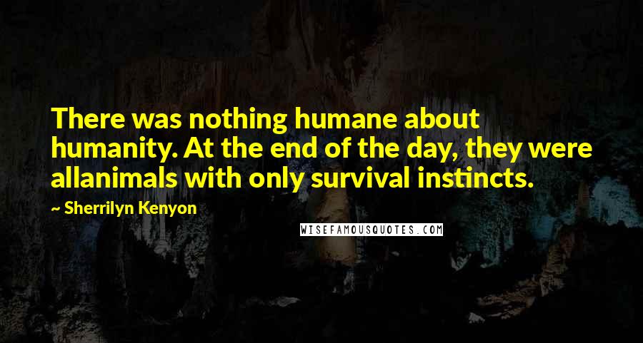 Sherrilyn Kenyon Quotes: There was nothing humane about humanity. At the end of the day, they were allanimals with only survival instincts.