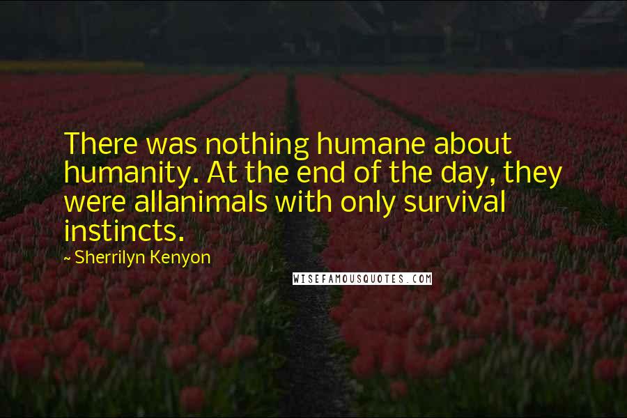 Sherrilyn Kenyon Quotes: There was nothing humane about humanity. At the end of the day, they were allanimals with only survival instincts.