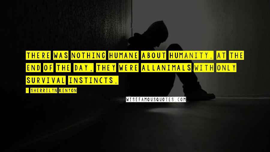 Sherrilyn Kenyon Quotes: There was nothing humane about humanity. At the end of the day, they were allanimals with only survival instincts.