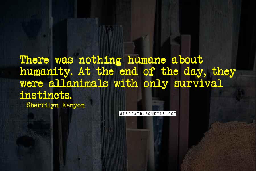 Sherrilyn Kenyon Quotes: There was nothing humane about humanity. At the end of the day, they were allanimals with only survival instincts.