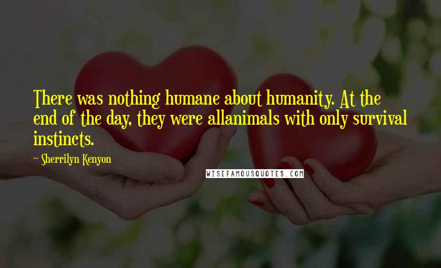 Sherrilyn Kenyon Quotes: There was nothing humane about humanity. At the end of the day, they were allanimals with only survival instincts.