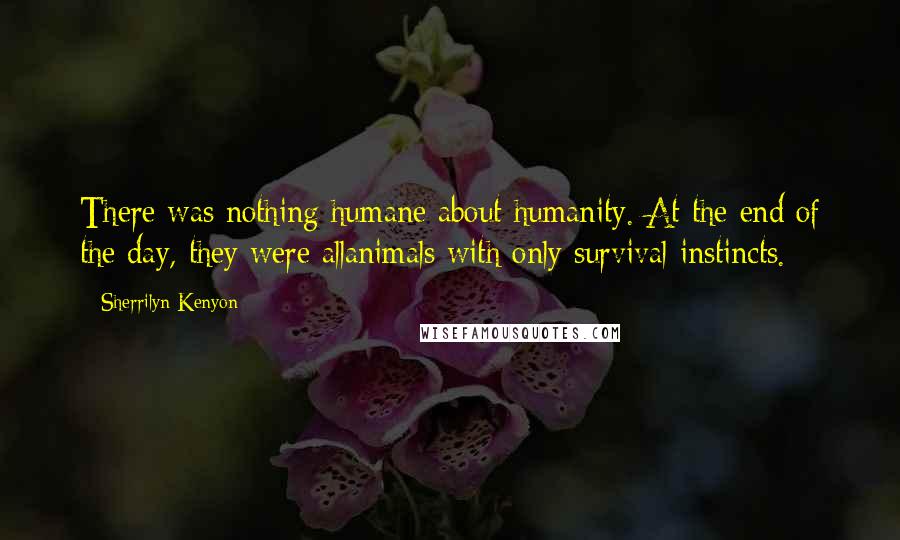 Sherrilyn Kenyon Quotes: There was nothing humane about humanity. At the end of the day, they were allanimals with only survival instincts.