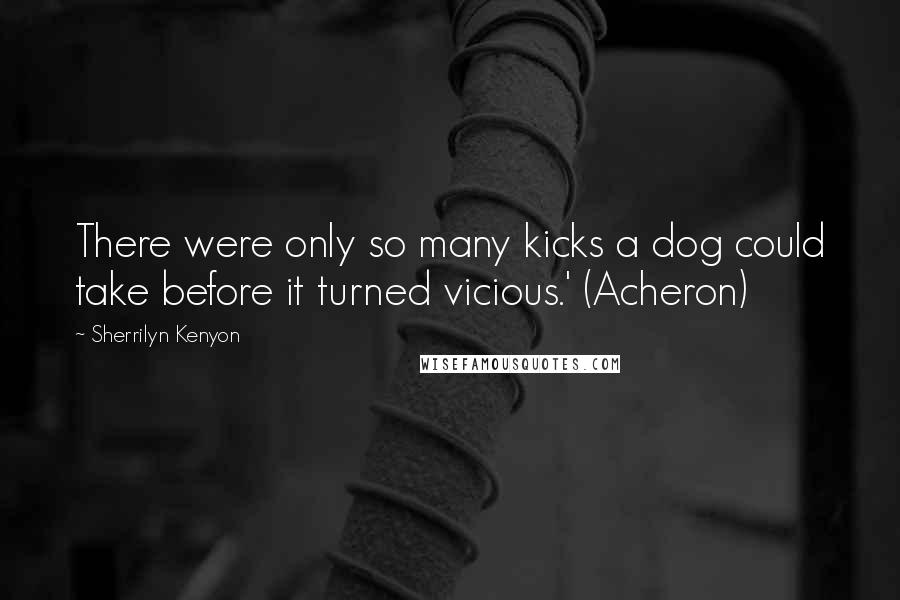Sherrilyn Kenyon Quotes: There were only so many kicks a dog could take before it turned vicious.' (Acheron)