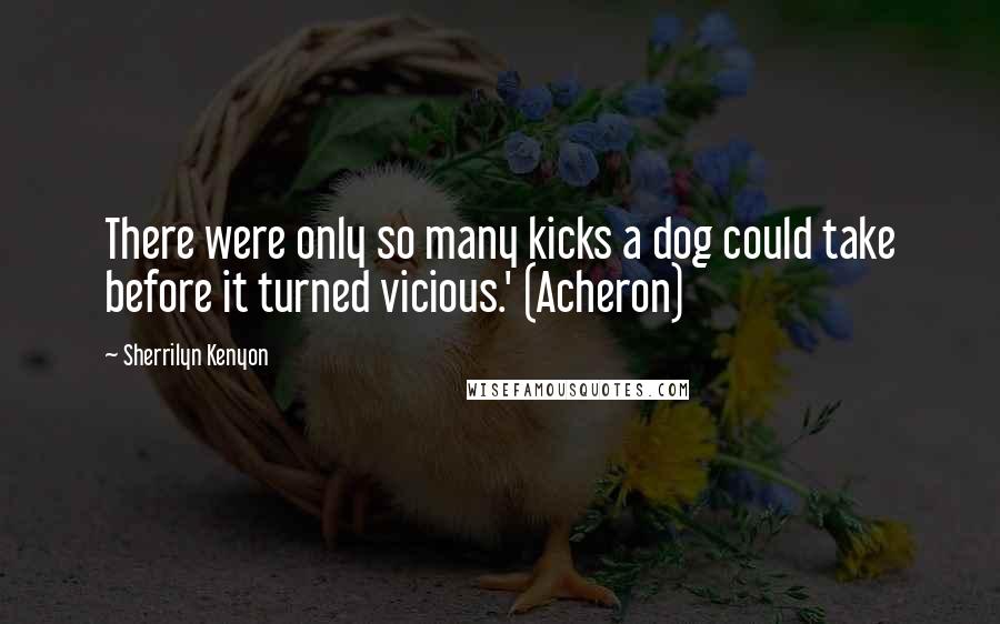 Sherrilyn Kenyon Quotes: There were only so many kicks a dog could take before it turned vicious.' (Acheron)