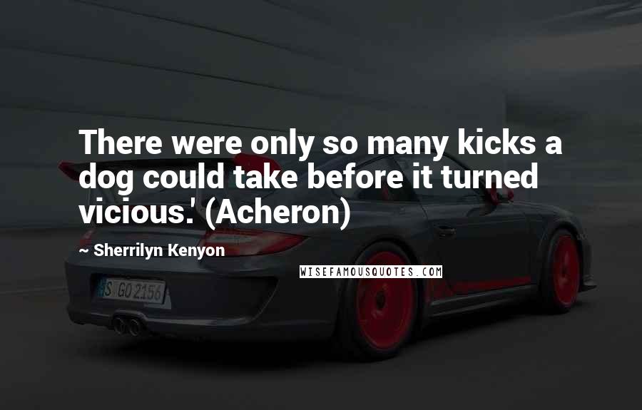 Sherrilyn Kenyon Quotes: There were only so many kicks a dog could take before it turned vicious.' (Acheron)