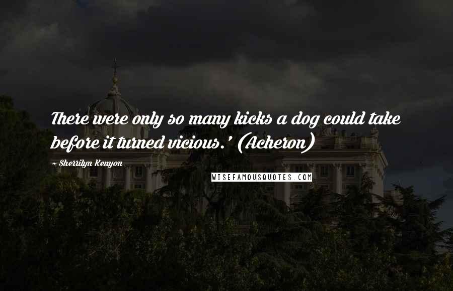 Sherrilyn Kenyon Quotes: There were only so many kicks a dog could take before it turned vicious.' (Acheron)