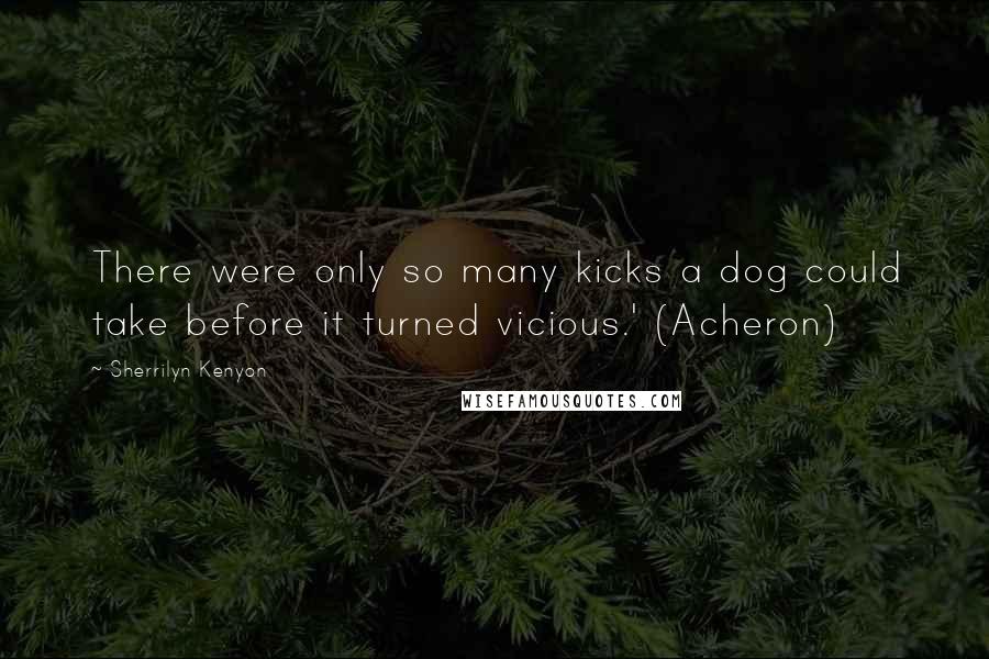 Sherrilyn Kenyon Quotes: There were only so many kicks a dog could take before it turned vicious.' (Acheron)