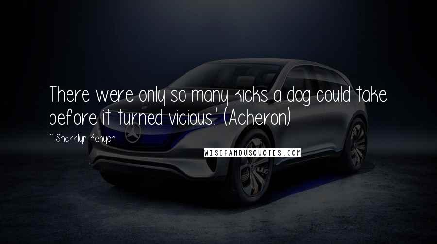 Sherrilyn Kenyon Quotes: There were only so many kicks a dog could take before it turned vicious.' (Acheron)