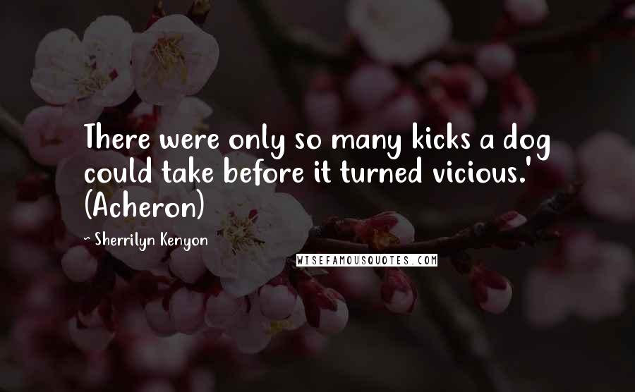 Sherrilyn Kenyon Quotes: There were only so many kicks a dog could take before it turned vicious.' (Acheron)