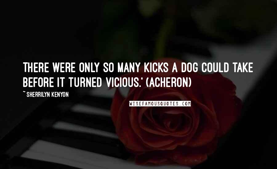 Sherrilyn Kenyon Quotes: There were only so many kicks a dog could take before it turned vicious.' (Acheron)