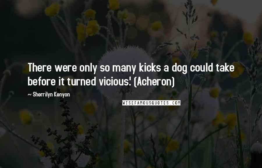 Sherrilyn Kenyon Quotes: There were only so many kicks a dog could take before it turned vicious.' (Acheron)