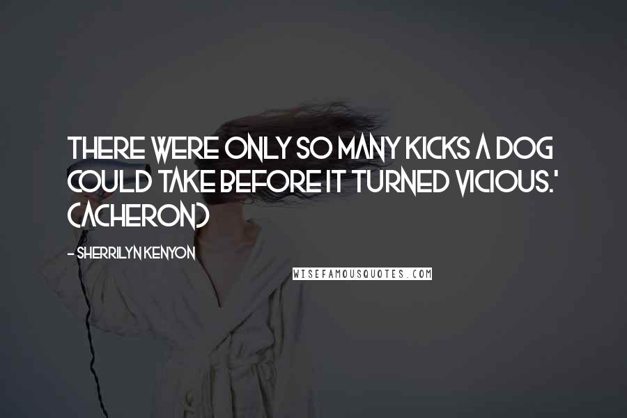 Sherrilyn Kenyon Quotes: There were only so many kicks a dog could take before it turned vicious.' (Acheron)