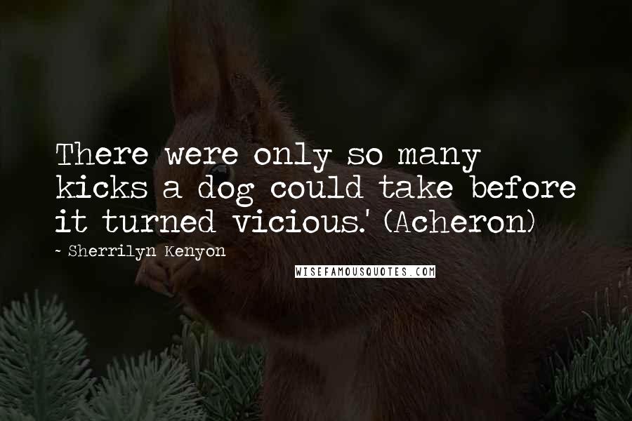 Sherrilyn Kenyon Quotes: There were only so many kicks a dog could take before it turned vicious.' (Acheron)